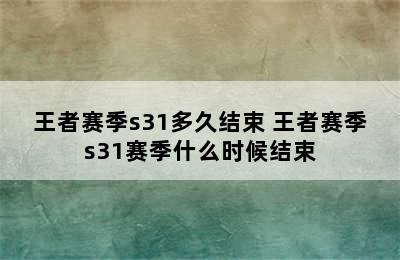 王者赛季s31多久结束 王者赛季s31赛季什么时候结束